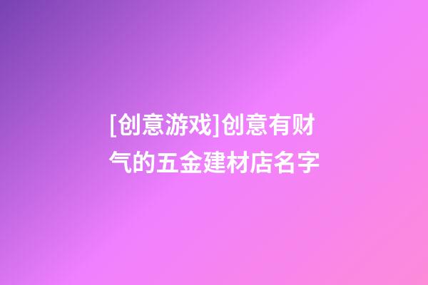 [创意游戏]创意有财气的五金建材店名字-第1张-店铺起名-玄机派